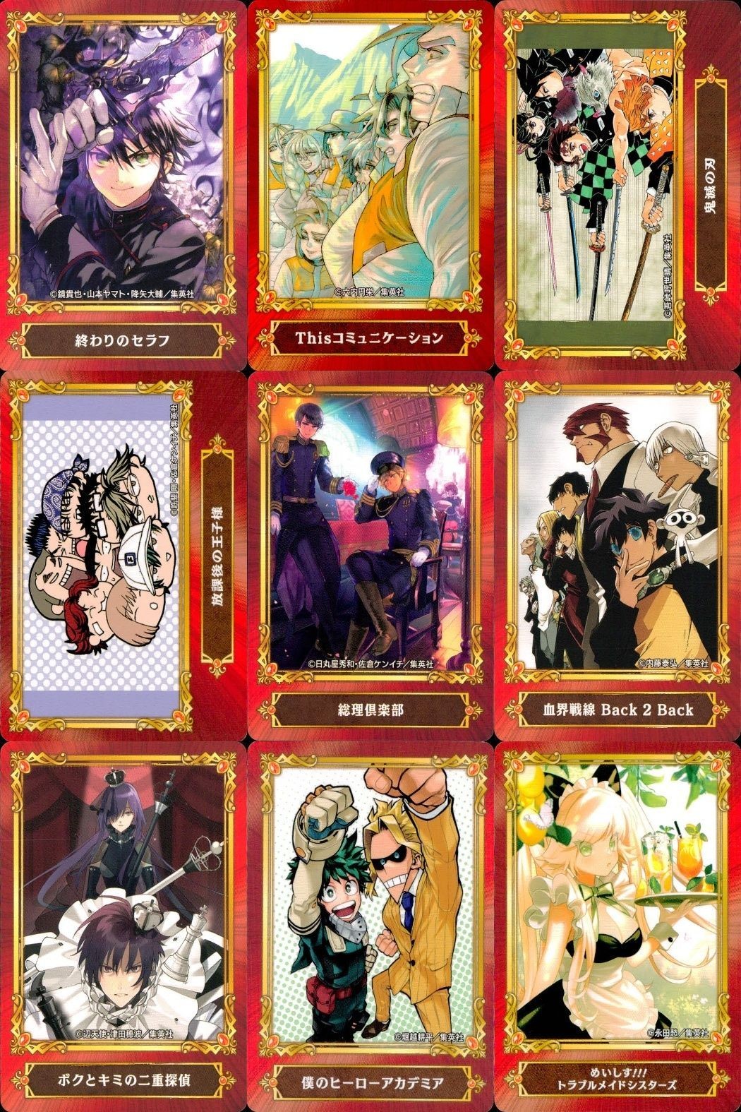 カード ジャンプ まとめ 終わりのセラフ
Thisコミュニケーション
鬼滅の刃
磯部磯兵衛物語
総理倶楽部
血界戦線
ボクとキミの二重探偵
僕のヒーローアカデミア
めいしす!!! トラブルメイドシスターズ アニメイト